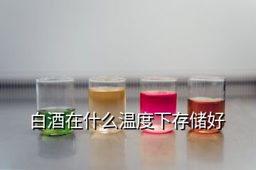 白酒在什么溫度下存儲(chǔ)好