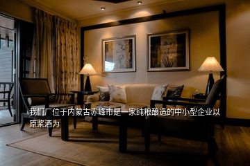 我們廠位于內蒙古赤峰市是一家純糧釀造的中小型企業(yè)以原漿酒為