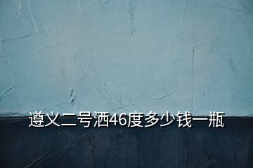 遵義二號(hào)灑46度多少錢一瓶