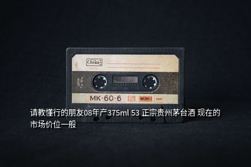 請(qǐng)教懂行的朋友08年產(chǎn)375ml 53 正宗貴州茅臺(tái)酒 現(xiàn)在的市場(chǎng)價(jià)位一般