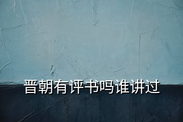 晉朝有評(píng)書嗎誰(shuí)講過