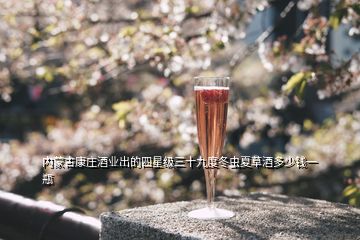 內蒙古康莊酒業(yè)出的四星級三十九度冬蟲夏草酒多少錢一瓶