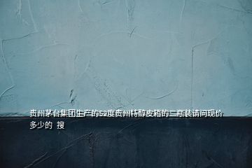 貴州茅臺集團(tuán)生產(chǎn)的52度貴州特醇皮箱的二瓶裝請問現(xiàn)價多少的  搜