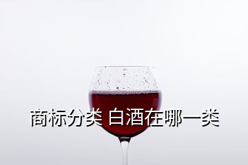 商標(biāo)分類(lèi) 白酒在哪一類(lèi)