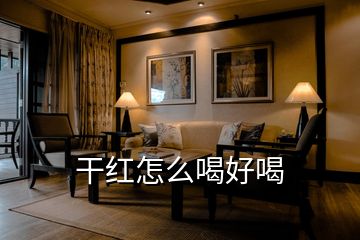 干紅怎么喝好喝