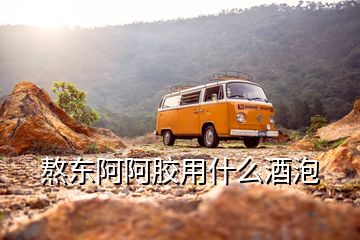 熬東阿阿膠用什么酒泡