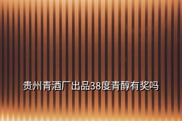 貴州青酒廠出品38度青醇有獎嗎
