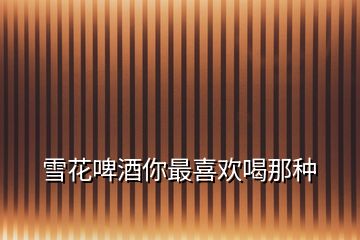 雪花啤酒你最喜歡喝那種