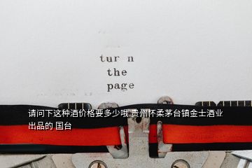 請(qǐng)問(wèn)下這種酒價(jià)格要多少哦 貴州懷柔茅臺(tái)鎮(zhèn)金士酒業(yè)出品的 國(guó)臺(tái)