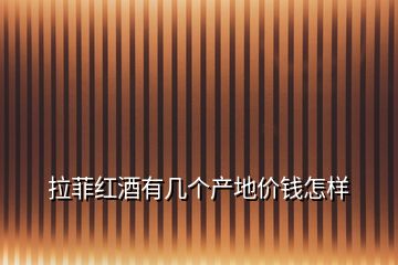 拉菲紅酒有幾個(gè)產(chǎn)地價(jià)錢怎樣