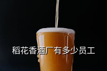 稻花香酒廠有多少員工