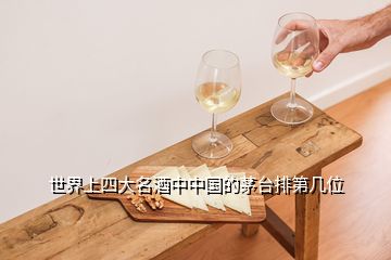 世界上四大名酒中中國(guó)的茅臺(tái)排第幾位