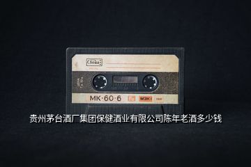 貴州茅臺(tái)酒廠集團(tuán)保健酒業(yè)有限公司陳年老酒多少錢