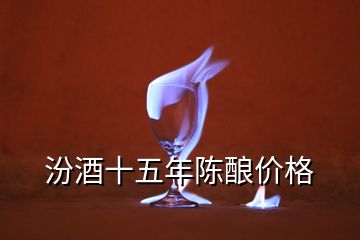 汾酒十五年陳釀價(jià)格