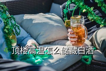 頂樓高溫怎么儲(chǔ)藏白酒