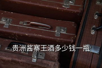 貴洲醬寨王酒多少錢(qián)一瓶
