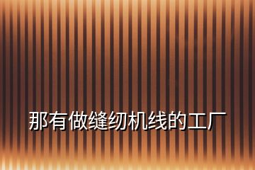 那有做縫紉機(jī)線(xiàn)的工廠