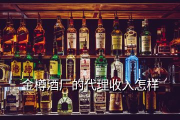 金樽酒廠(chǎng)的代理收入怎樣