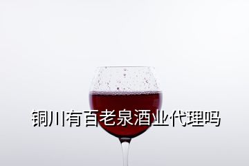 銅川有百老泉酒業(yè)代理嗎
