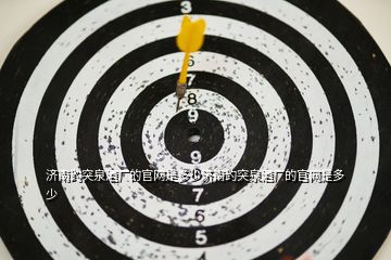 濟(jì)南趵突泉酒廠的官網(wǎng)是多少濟(jì)南趵突泉酒廠的官網(wǎng)是多少