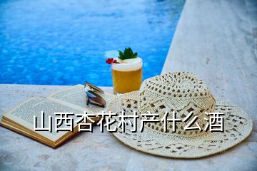 山西杏花村產(chǎn)什么酒