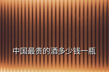 中國(guó)最貴的酒多少錢(qián)一瓶