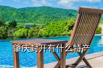 肇慶封開(kāi)有什么特產(chǎn)