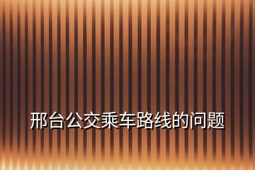 邢臺(tái)公交乘車(chē)路線(xiàn)的問(wèn)題