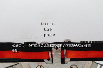 餐桌旁少一個(gè)紅酒柜美式風(fēng)格的請問如何搭配合適的紅酒柜呢