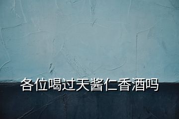 各位喝過(guò)天醬仁香酒嗎