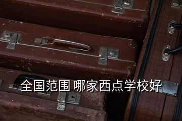 全國范圍 哪家西點學校好
