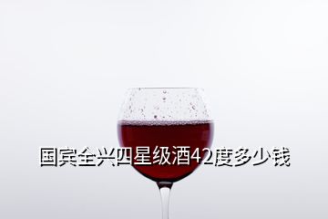 國賓全興四星級(jí)酒42度多少錢