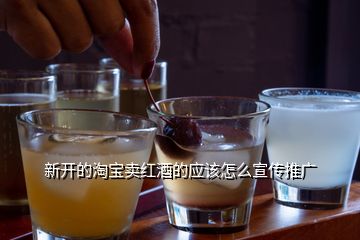 新開的淘寶賣紅酒的應該怎么宣傳推廣