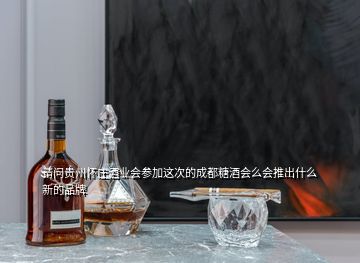 請(qǐng)問(wèn)貴州懷莊酒業(yè)會(huì)參加這次的成都糖酒會(huì)么會(huì)推出什么新的品牌