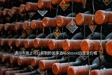 請(qǐng)問(wèn)市面上可以買到黔國(guó)茅酒嗎500ml53度求價(jià)格