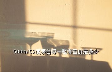 500ml52度茅臺醇一瓶零售價是多少