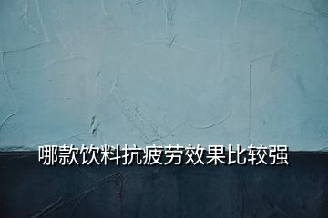哪款飲料抗疲勞效果比較強