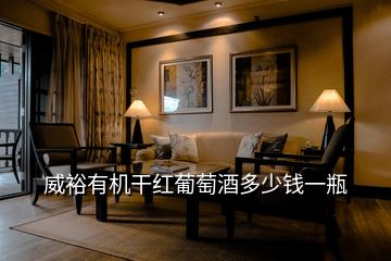 威裕有機(jī)干紅葡萄酒多少錢(qián)一瓶