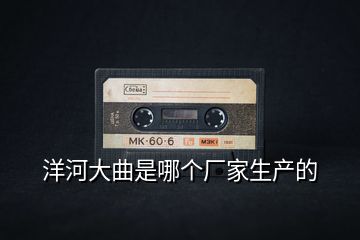 洋河大曲是哪個廠家生產的
