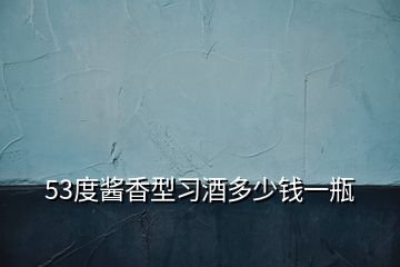 53度醬香型習(xí)酒多少錢一瓶