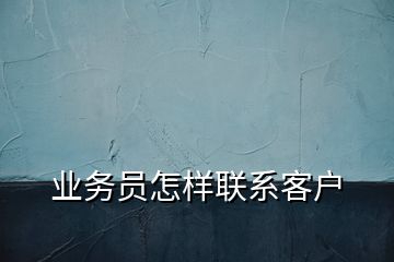 業(yè)務員怎樣聯(lián)系客戶