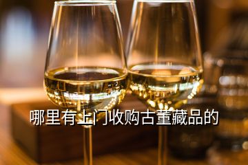 哪里有上門收購古董藏品的