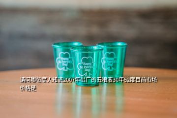 請問哪位高人知道2007年出廠的五糧液30年52度目前市場價格是