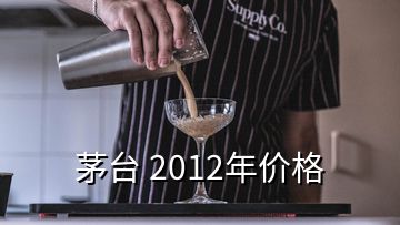 茅臺 2012年價格
