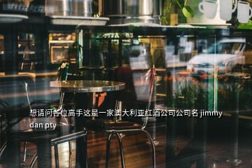 想請(qǐng)問各位高手這是一家澳大利亞紅酒公司公司名 jimmy dan pty