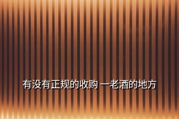 有沒有正規(guī)的收購 一老酒的地方