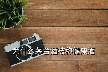 為什么茅臺(tái)酒被稱健康酒