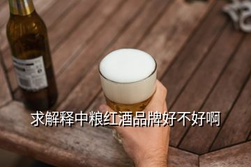 求解釋中糧紅酒品牌好不好啊