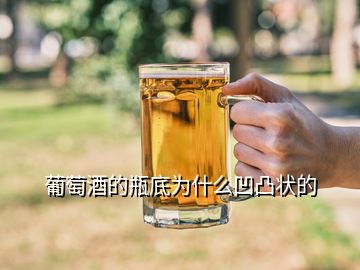 葡萄酒的瓶底為什么凹凸狀的