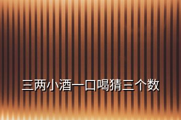 三兩小酒一口喝猜三個(gè)數(shù)